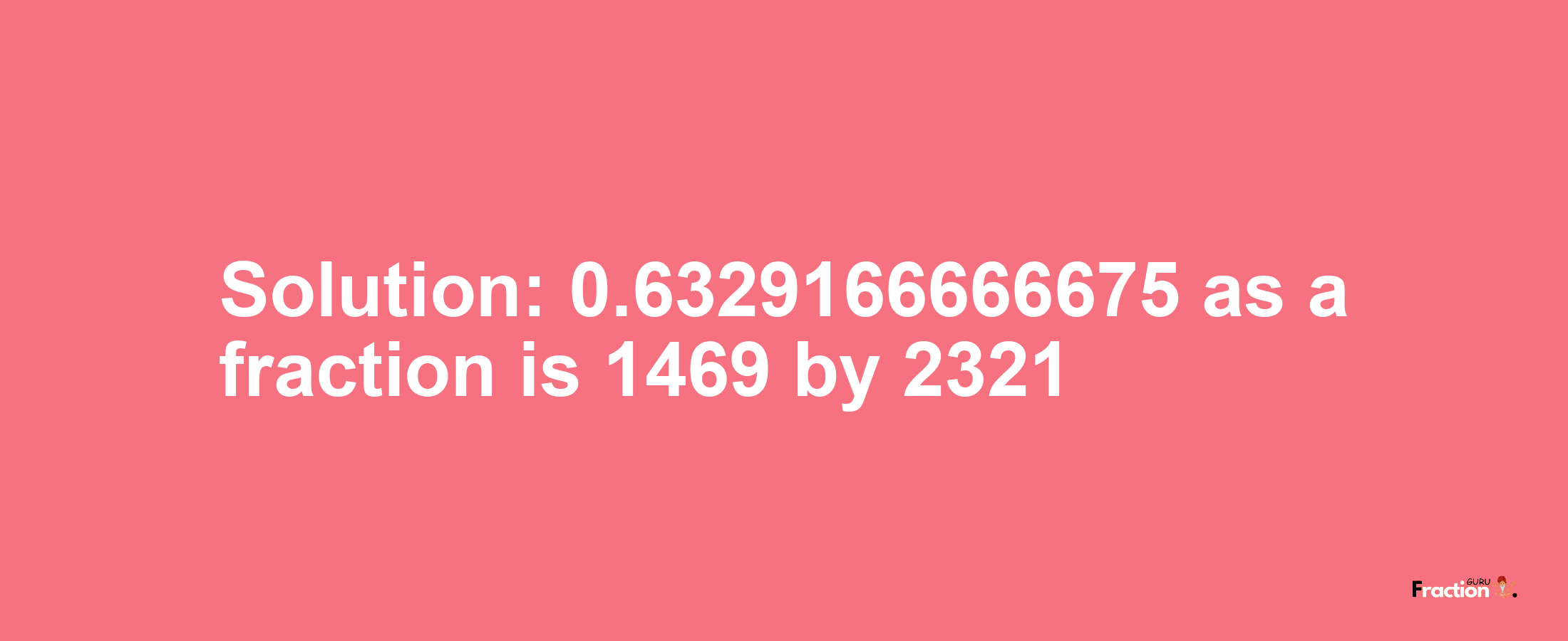 Solution:0.6329166666675 as a fraction is 1469/2321